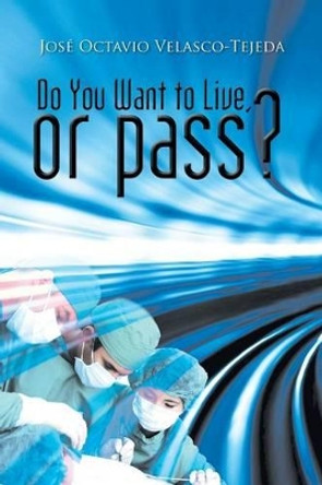 Do You Want to Live, or Pass? Jose Octavio Velasco-Tejeda 9781463399535