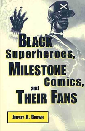 Black Superheroes, Milestone Comics, and Their Fans by Jeffrey A. Brown