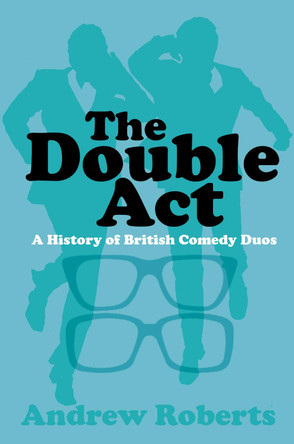 The Double Act: A History of British Comedy Duos Andrew Roberts 9780750984324