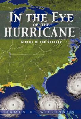 In the Eye of the Hurricane: Storms of the Century James H Wilkinson 9781450291408