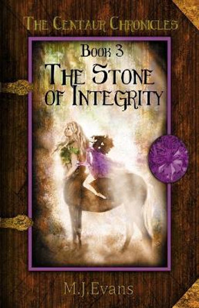 The Stone of Integrity: Book 3 of the Centaur Chronicles M J Evans 9780996661782