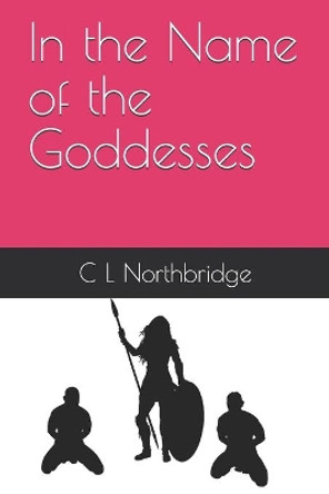 In the Name of the Goddesses by C L Northbridge