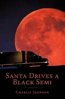 Santa Drives a Black Semi Charlie Johnson 9781449047191