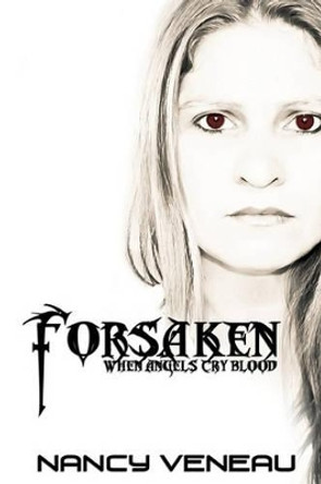 Forsaken: When Angel's cry blood... Nancy Veneau 9781450527125