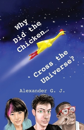 Why Did The Chicken Cross The Universe? Alexander James 9780998247441