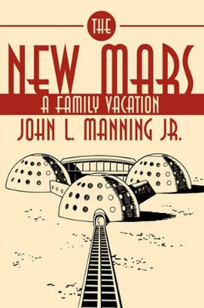 The New Mars: A Family Vacation John L. Manning Jr. 9781434305305