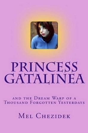 Princess Gatalinea: and the Dream Warp of a Thousand Forgotten Yesterdays Mel Chezidek 9781463523220