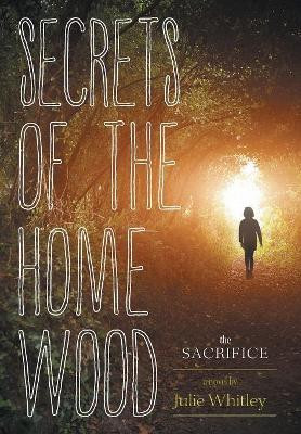 Secrets of the Home Wood: The Sacrifice Julie Whitley 9781460255278