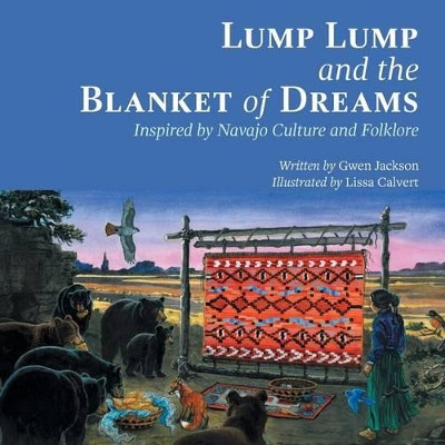 Lump Lump and the Blanket of Dreams: Inspired by Navajo Culture and Folklore Gwen Jackson 9781460264386