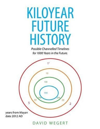 Kiloyear Future History: Possible Channelled Timelines for 1000 Years in the Future. David Wegert 9781524606015