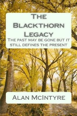 The Blackthorn Legacy: The past is gone but it still defines the present Alan McIntyre 9781508677918