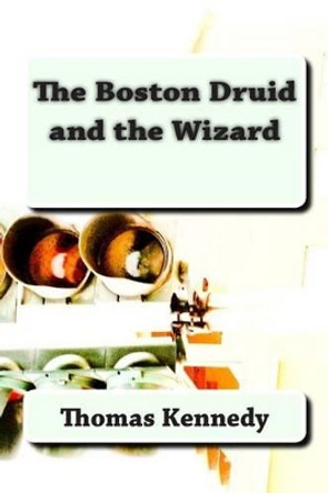 The Boston Druid and the Wizard Thomas Kennedy 9781482515398