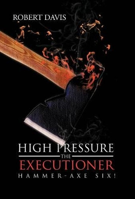 High Pressure the Executioner: Hammer-Axe Six! Robert Davis, Bsn RN 9781475956337