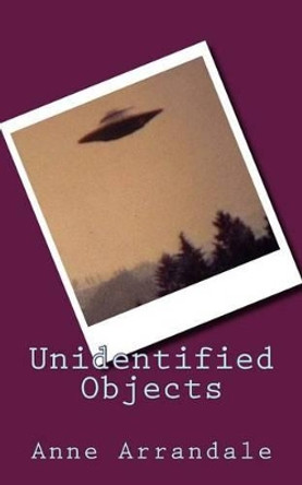 Unidentified Objects Anne Arrandale 9781482527292