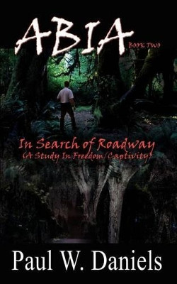 Abia: In Search of Roadway (a Study in Freedom/captivity): Bk. 2 Paul W. Daniels 9781410734693