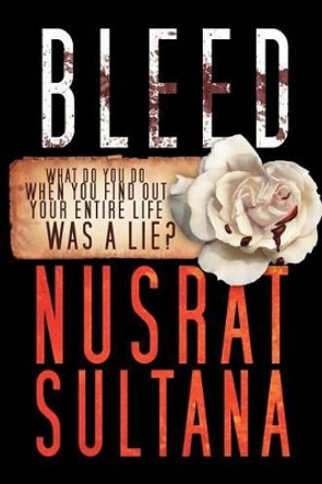 Bleed: What Do You Do When Find Out Your Entire Life Was a Lie? Nusrat Sultana 9781469144924