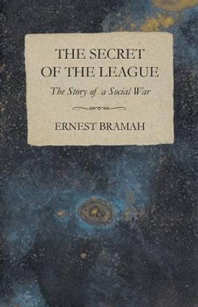The Secret of the League - The Story of a Social War Ernest Bramah 9781473304840