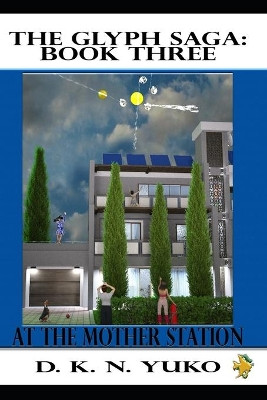 The Glyph Saga: Book Three: At the Mother Station D K N Yuko 9781453801574