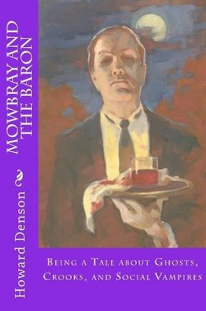 Mowbray and the Baron: Being a Tale about Ghosts, Crooks, and Social Vampires Howard Denson 9781512390513