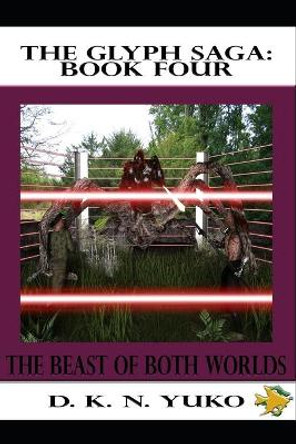 The Glyph Saga: Book Four: Beast of Both Worlds D K N Yuko 9781453801581