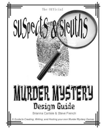 Suspects & Sleuth's Murder Mystery Design Guide: A Guide to Creating, Writing, and Hosting your own Murder Mystery Dinner Party Games Brianna Carlisle 9781453807200