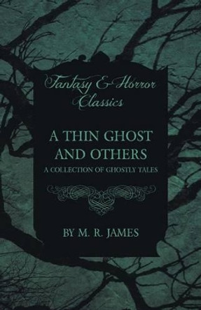 A Thin Ghost and Others - A Collection of Ghostly Tales (Fantasy and Horror Classics) M. R. James 9781473305274