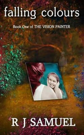 Falling Colours: The Misadventures of a Vision Painter R J Samuel 9781477689967