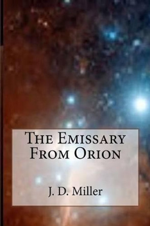 The Emissary From Orion J D Miller 9781511704991