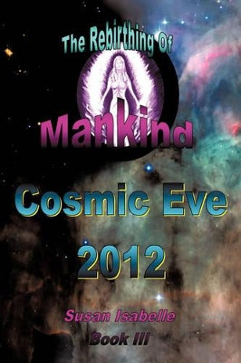 Cosmic Eve 2012 Rebirthing Mankind by Susan Isabelle