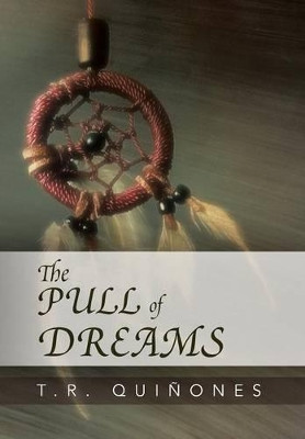 The Pull of Dreams T R Quinones 9781469153070