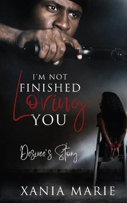 I'm Not Finished Loving You: Desiree's Story Xania Marie 9781081921231