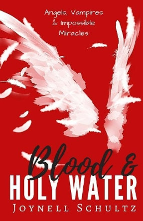 Blood & Holy Water: Angels, Vampires & Impossible Miracles Joynell Schultz 9780998410135