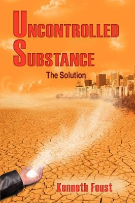Uncontrolled Substance: The Solution Kenneth Foust 9781434349507