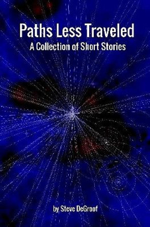 Paths Less Traveled - A Collection of Short Stories Steve Degroof 9781387307562