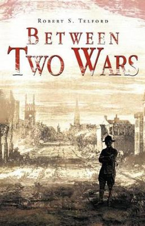 Between Two Wars Robert S Telford 9781466929654