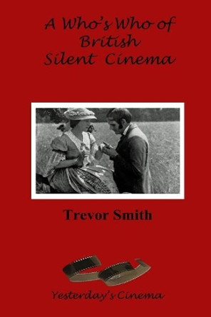 A Who's Who of British Silent Cinema Trevor Smith 9781478103707