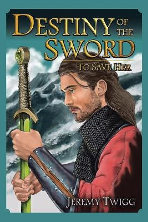 Destiny of the Sword: To Save Her Jeremy Twigg 9781524638399