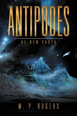 Antipodes: Book Three of the Starship Selene I Series M P Rogers 9781469171661