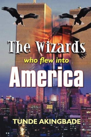 The Wizards Who Flew into America Tunde Akingbade 9781410796219