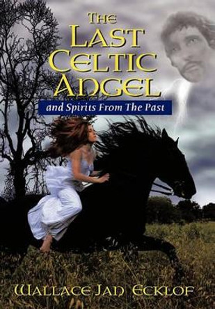 The Last Celtic Angel: and Spirits From The Past Wallace Jan Ecklof 9781449097196