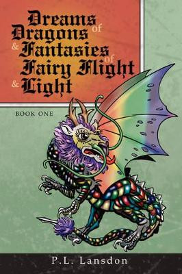 Dreams of Dragons and Fantasies of Fairy Flight and Light: Book One P. L. Lansdon 9781434370372