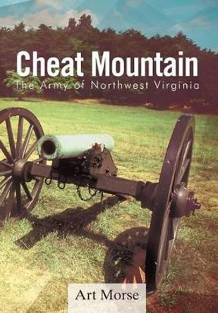 Cheat Mountain: The Army of Northwest Virginia Art Morse 9781466954786
