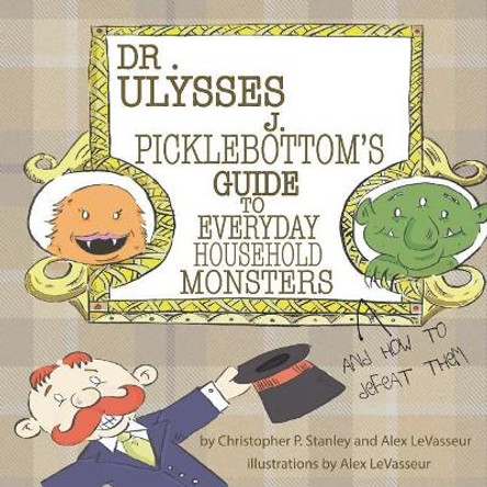 Dr. Ulysses J. Picklebottom's Guide to Everyday Household Monsters by Alex Levasseur