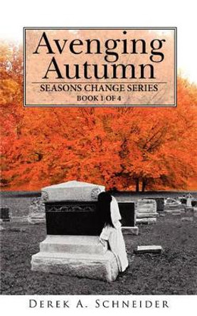 Avenging Autumn: Seasons Change Series: Book 1 of 4 Derek A. Schneider 9781434375223