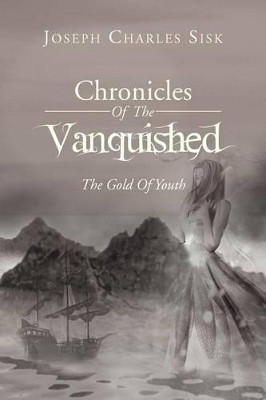 Chronicles of the Vanquished: The Gold of Youth: The Gold of Youth Joseph Charles Sisk 9781469187082