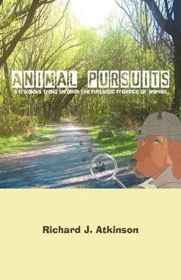 Animal Pursuits: A Frivolous Frolic Through the Puntastic Province of Animals Richard J Atkinson 9781466958302