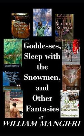 Goddesses, Sleep with the Snowmen, and Other Fantasies: A Collection of Ten Short, Speculative Fictions William Mangieri 9781731287427