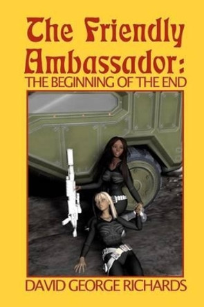 The Friendly Ambassador: The Beginning of the End David George Richards 9781463688158