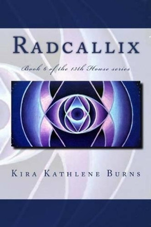 Radcallix: Book 5 of the 13th House Series Kira Kathlene Burns 9781479275762