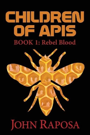 Children of Apis: Book One: Rebel Blood John Raposa 9780998573175